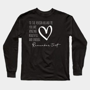 To The Person Behind Me You Are Amazing Beautiful And Enough. Long Sleeve T-Shirt